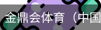 金鼎会体育（中国）官方网站